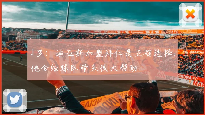 J罗：迪亚斯加盟拜仁是正确选择，他会给球队带来很大帮助